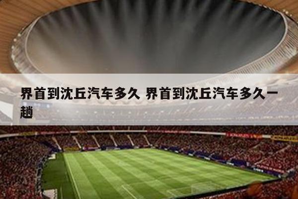 界首到沈丘汽车多久 界首到沈丘汽车多久一趟