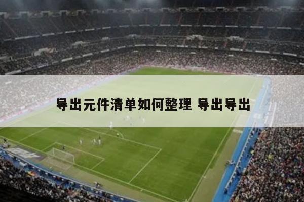 导出元件清单如何整理 导出导出