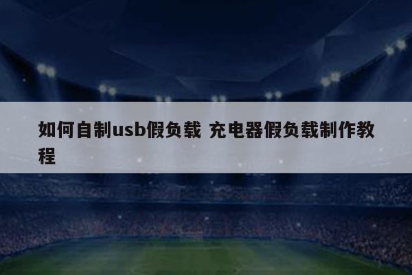 如何自制usb假负载 充电器假负载制作教程