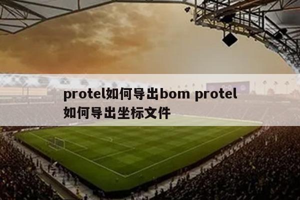 protel如何导出bom protel如何导出坐标文件