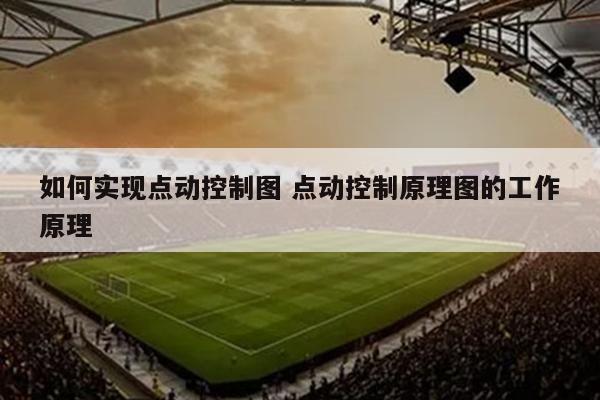 如何实现点动控制图 点动控制原理图的工作原理
