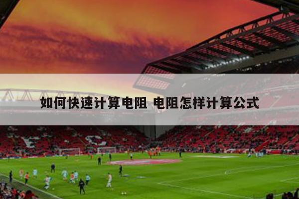 如何快速计算电阻 电阻怎样计算公式