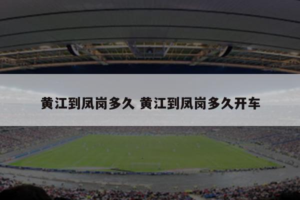 黄江到凤岗多久 黄江到凤岗多久开车