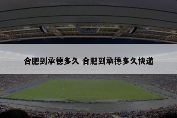 合肥到承德多久 合肥到承德多久快递