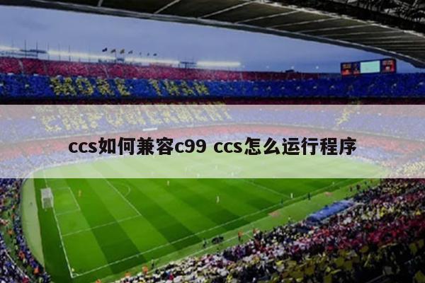 ccs如何兼容c99 ccs怎么运行程序