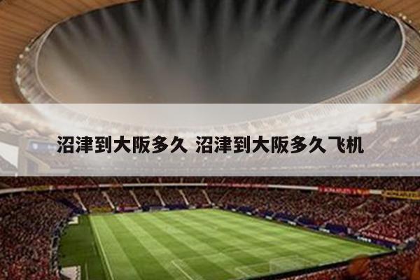沼津到大阪多久 沼津到大阪多久飞机