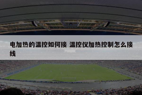 电加热的温控如何接 温控仪加热控制怎么接线