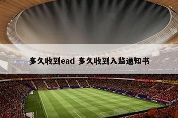 多久收到ead 多久收到入监通知书