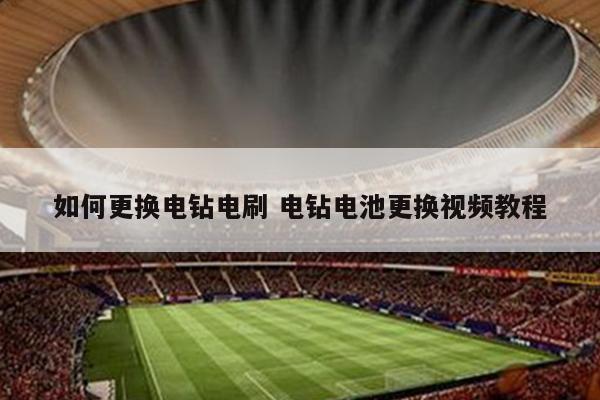 如何更换电钻电刷 电钻电池更换视频教程