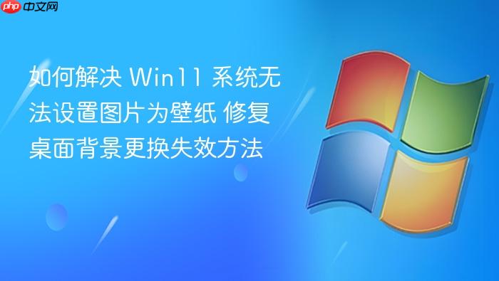 如何解决 win11 系统无法设置图片为壁纸 修复桌面背景更换失效方法
