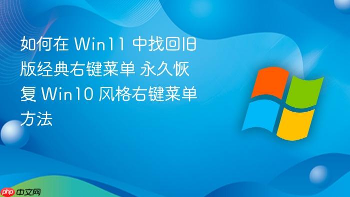 如何在 win11 中找回旧版经典右键菜单 永久恢复 win10 风格右键菜单方法