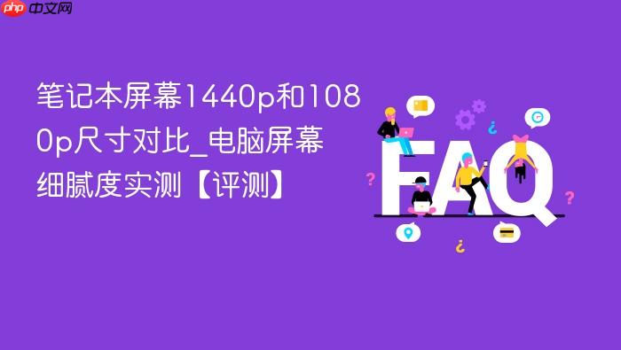 笔记本屏幕1440p和1080p尺寸对比_电脑屏幕细腻度实测【评测】