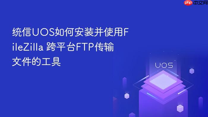 统信uos如何安装并使用filezilla 跨平台ftp传输文件的工具