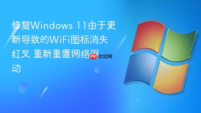修复windows 11由于更新导致的wifi图标消失红叉 重新重置网络驱动