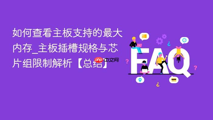 如何查看主板支持的最大内存_主板插槽规格与芯片组限制解析【总结】