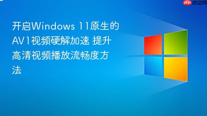 开启windows 11原生的av1视频硬解加速 提升高清视频播放流畅度方法