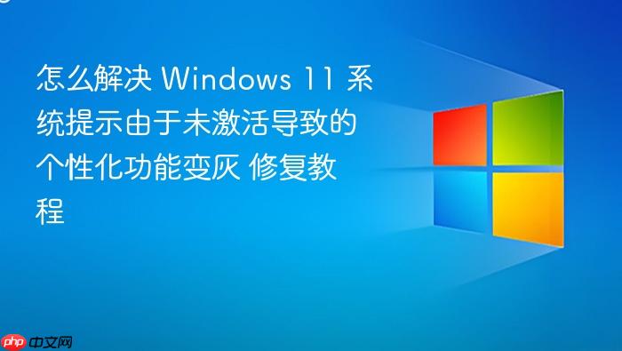 怎么解决 windows 11 系统提示由于未激活导致的个性化功能变灰 修复教程
