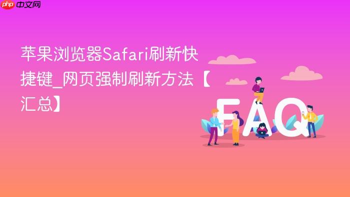 苹果浏览器safari刷新快捷键_网页强制刷新方法【汇总】