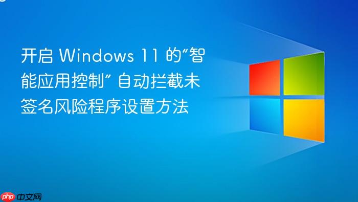 开启 windows 11 的“智能应用控制” 自动拦截未签名风险程序设置方法