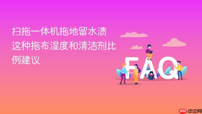 扫拖一体机拖地留水渍 这种拖布湿度和清洁剂比例建议