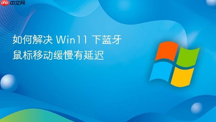 如何解决 win11 下蓝牙鼠标移动缓慢有延迟