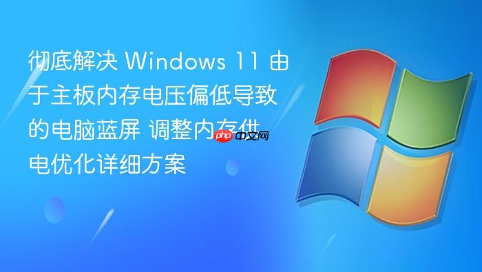 彻底解决 windows 11 由于主板内存电压偏低导致的电脑蓝屏 调整内存供电优化详细方案