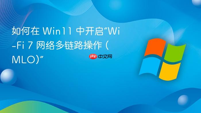 如何在 win11 中开启“wi-fi 7 网络多链路操作 (mlo)”