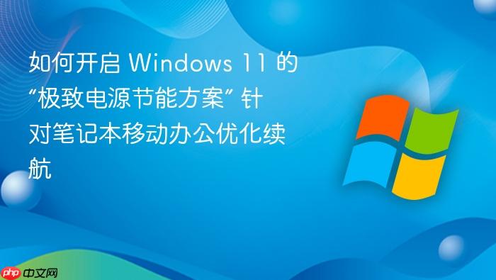 如何开启 windows 11 的“极致电源节能方案” 针对笔记本移动办公优化续航