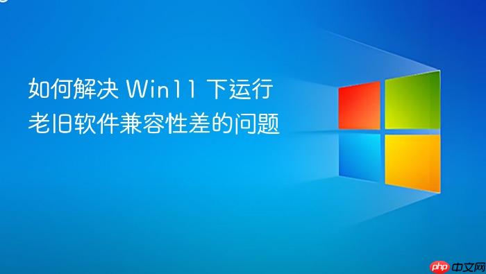 如何解决 win11 下运行老旧软件兼容性差的问题