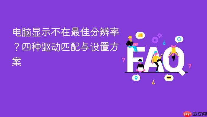 电脑显示不在最佳分辨率？四种驱动匹配与设置方案