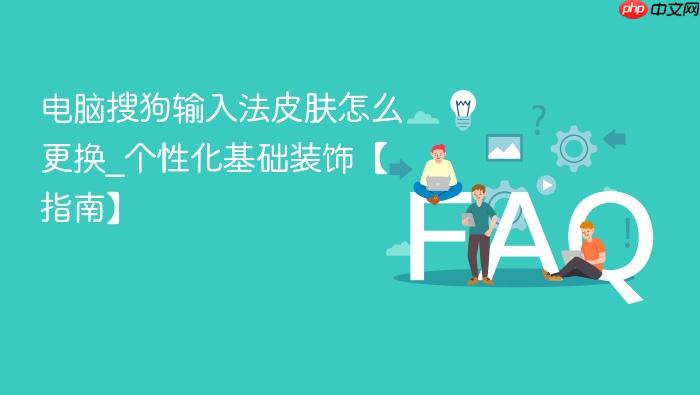 电脑搜狗输入法皮肤怎么更换_个性化基础装饰【指南】