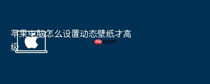苹果电脑怎么设置动态壁纸才高级