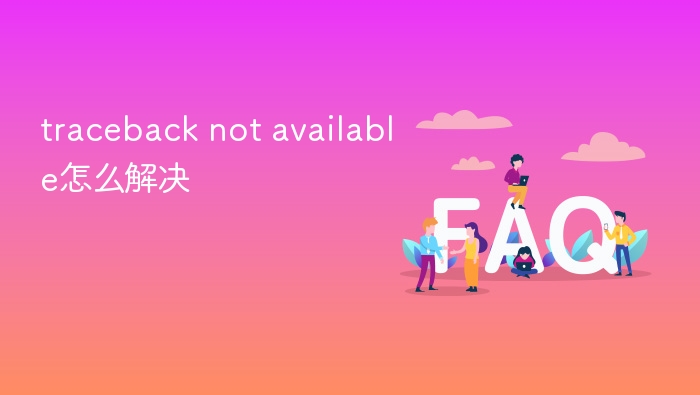 traceback not available怎么解决 - 乐哥常识网