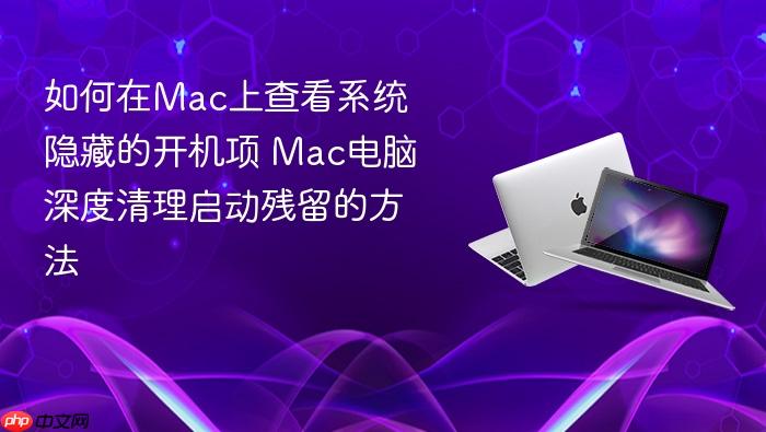 如何在mac上查看系统隐藏的开机项 mac电脑深度清理启动残留的方法
