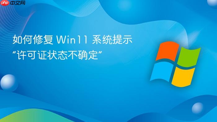 如何修复 win11 系统提示“许可证状态不确定”