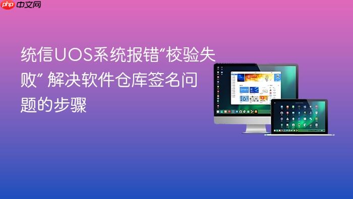 统信uos系统报错“校验失败” 解决软件仓库签名问题的步骤