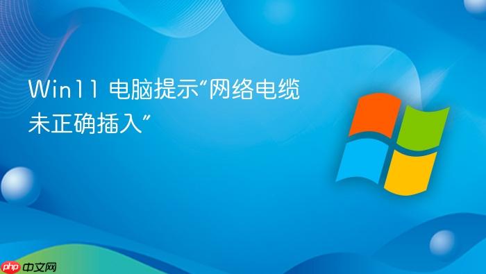 win11 电脑提示“网络电缆未正确插入”