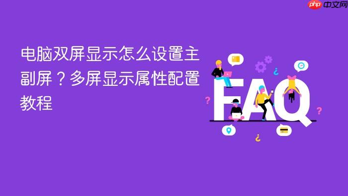 电脑双屏显示怎么设置主副屏？多屏显示属性配置教程