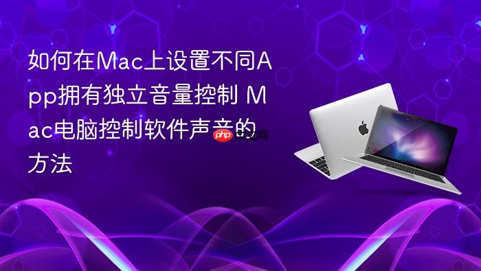 如何在mac上设置不同app拥有独立音量控制 mac电脑控制软件声音的方法