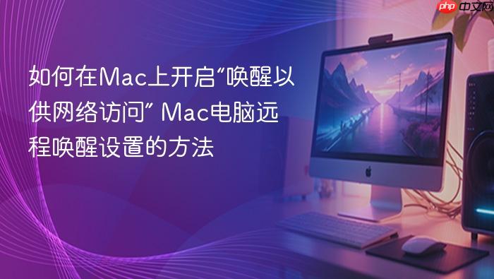 如何在mac上开启“唤醒以供网络访问” mac电脑远程唤醒设置的方法