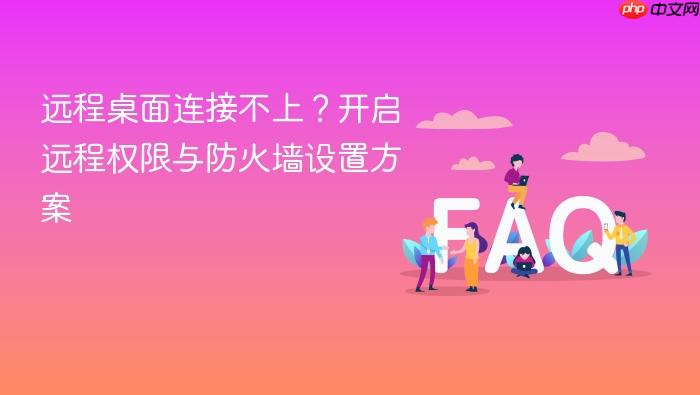 远程桌面连接不上？开启远程权限与防火墙设置方案