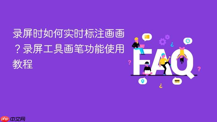 录屏时如何实时标注画画？录屏工具画笔功能使用教程