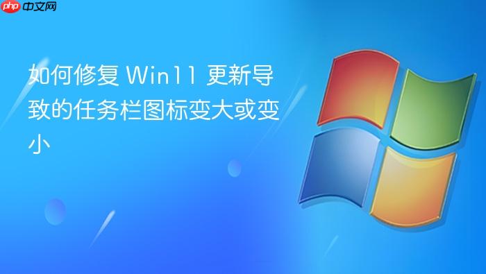 如何修复 win11 更新导致的任务栏图标变大或变小