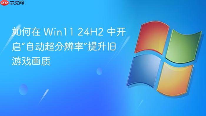 如何在 win11 24h2 中开启“自动超分辨率”提升旧游戏画质