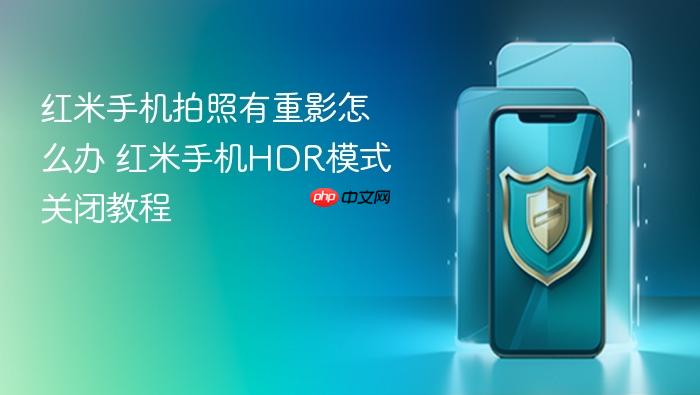 红米手机拍照有重影怎么办 红米手机hdr模式关闭教程