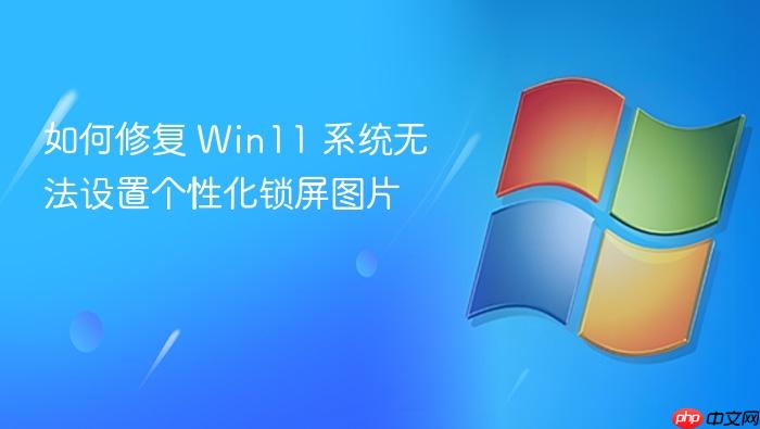 如何修复 win11 系统无法设置个性化锁屏图片