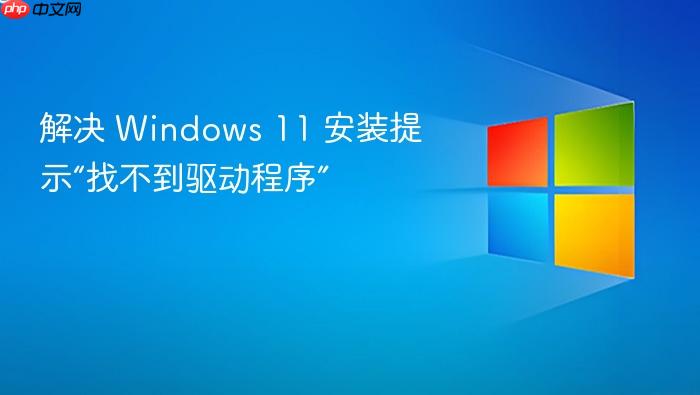 解决 windows 11 安装提示“找不到驱动程序”