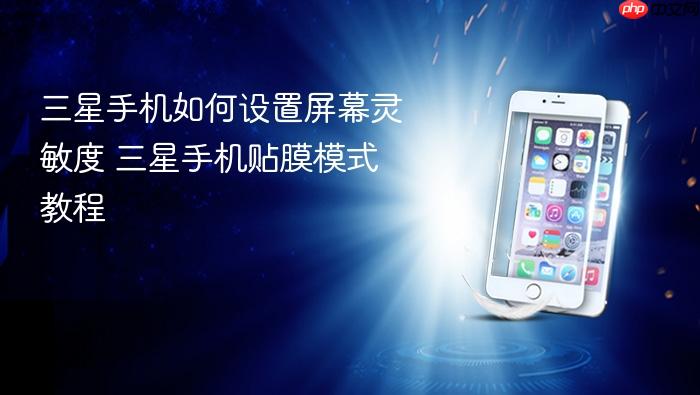 三星手机如何设置屏幕灵敏度 三星手机贴膜模式教程