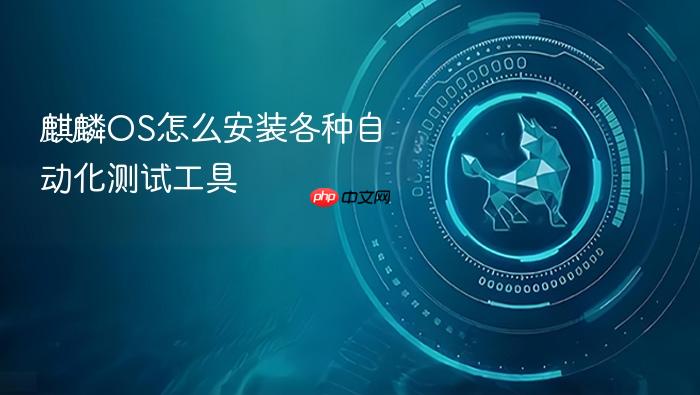 麒麟os怎么安装各种自动化测试工具