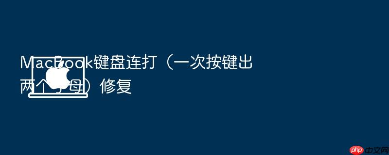 macbook键盘连打（一次按键出两个字母）修复